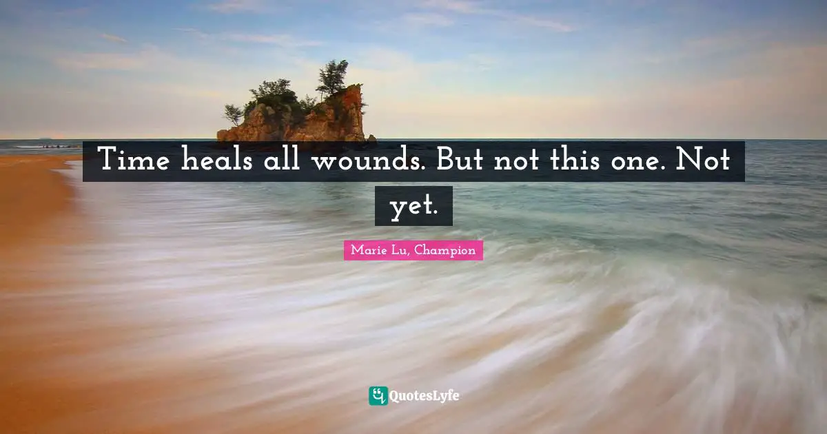 Marie Lu, Champion Quotes: Time heals all wounds. But not this one. Not yet.