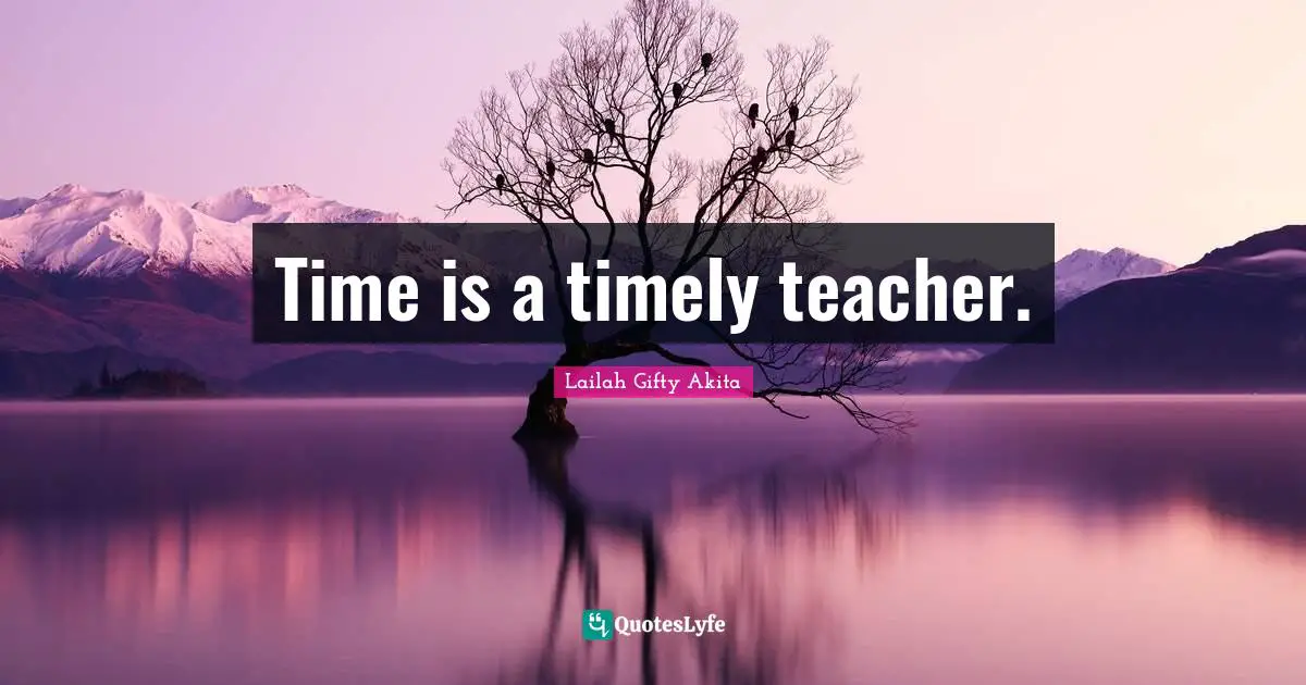 Time is a timely teacher.