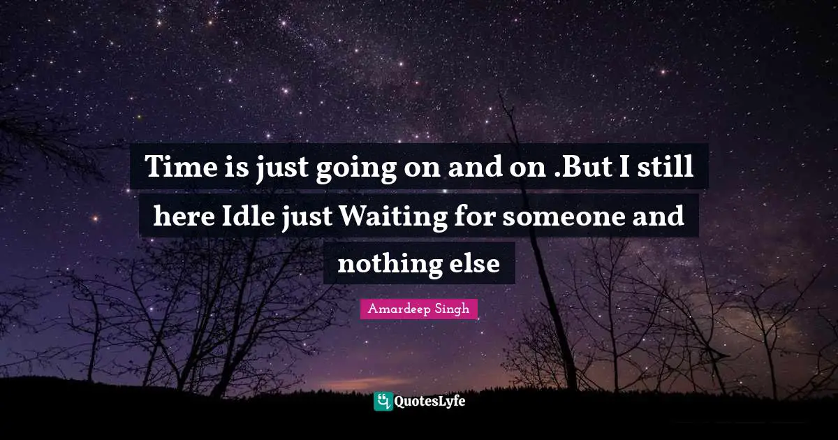 Amardeep Singh Quotes: "Time is just going on and on .But I still here Idle just Waiting for someone and nothing else"
