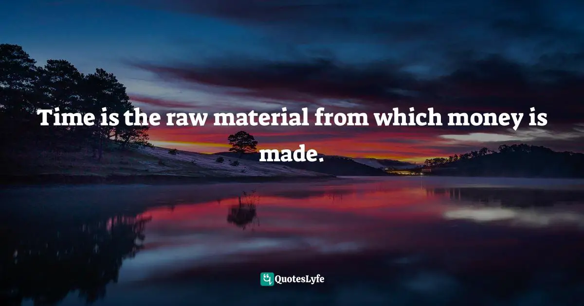 Time is the raw material from which money is made.