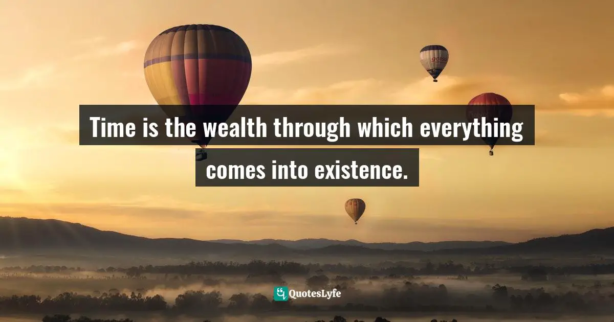 Products Of Time Quotes: "Time is the wealth through which everything comes into existence."