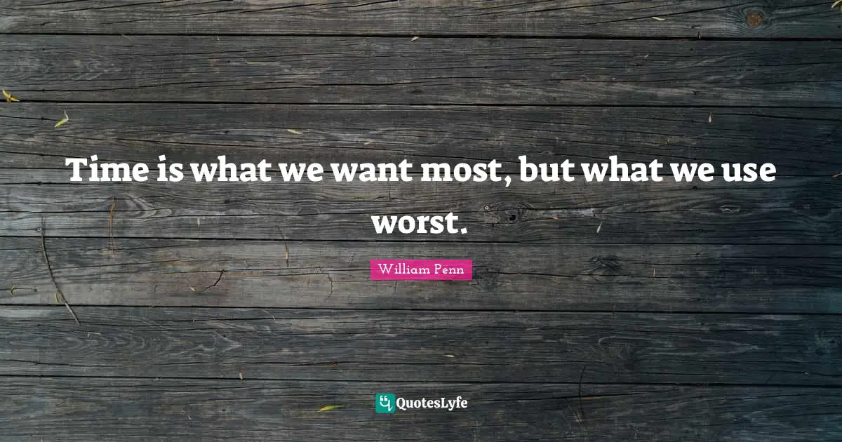 Leader Quotes: "Time is what we want most, but what we use worst."