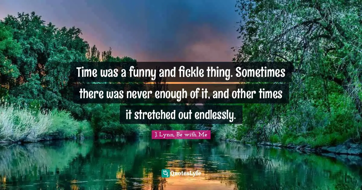 Time was a funny and fickle thing. Sometimes there was never enough of it, and other times it stretched out endlessly.
