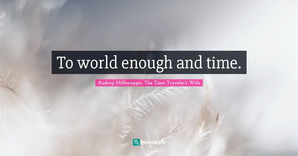 Audrey Niffenegger, The Time Traveler's Wife Quotes: "To world enough and time."
