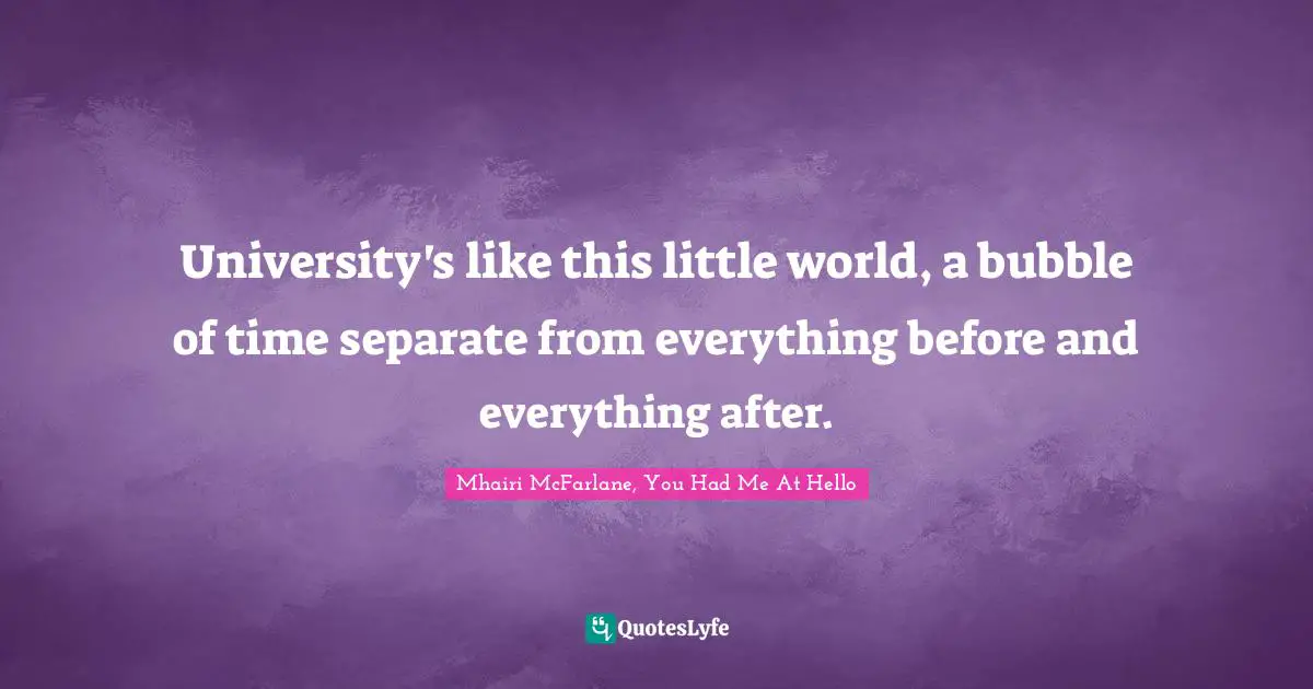University's like this little world, a bubble of time separate from everything before and everything after.