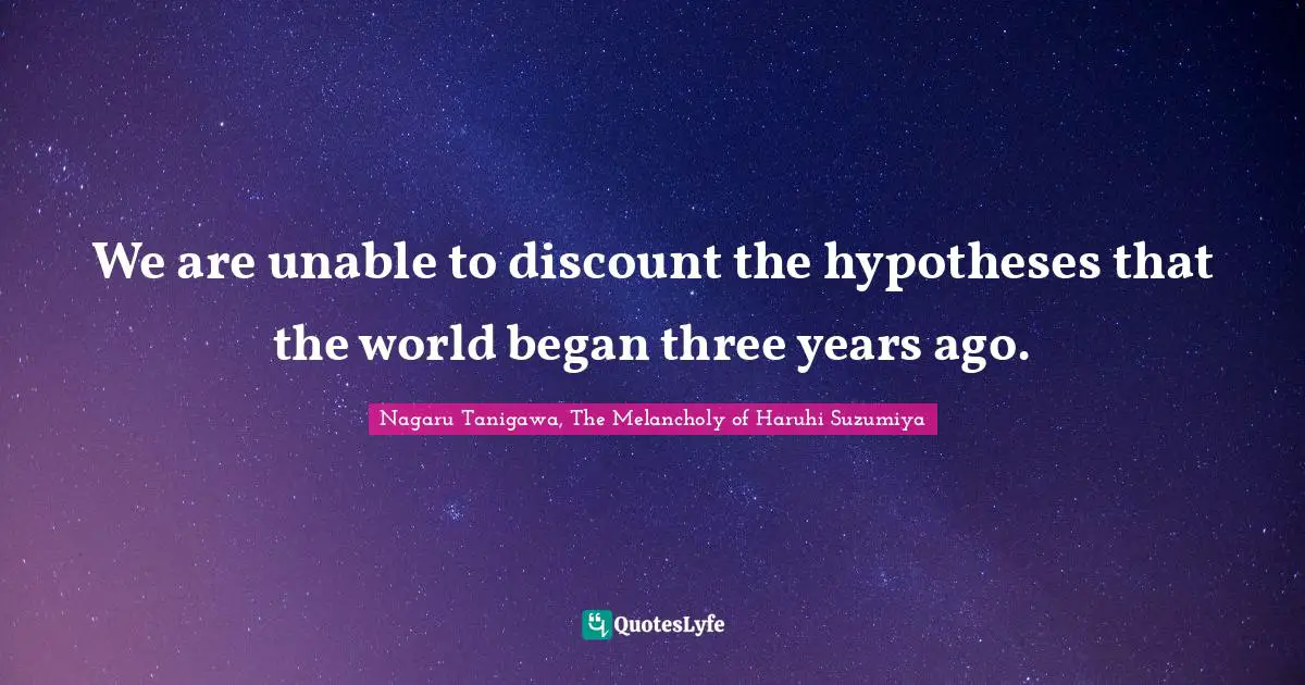 Scientific Theories Quotes: "We are unable to discount the hypotheses that the world began three years ago."