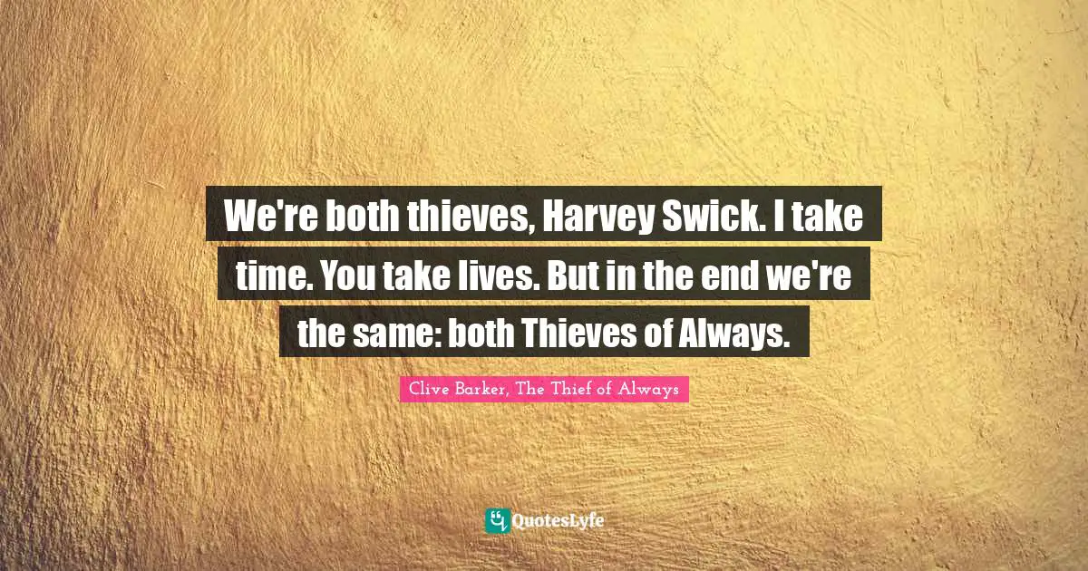 We're both thieves, Harvey Swick. I take time. You take lives. But in the end we're the same: both Thieves of Always.