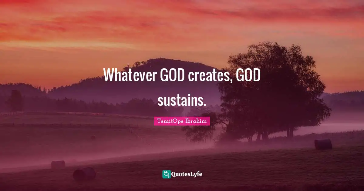 Creator God Quotes: "Whatever GOD creates, GOD sustains."