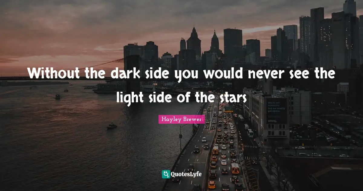 Without the dark side you would never see the light side of the stars