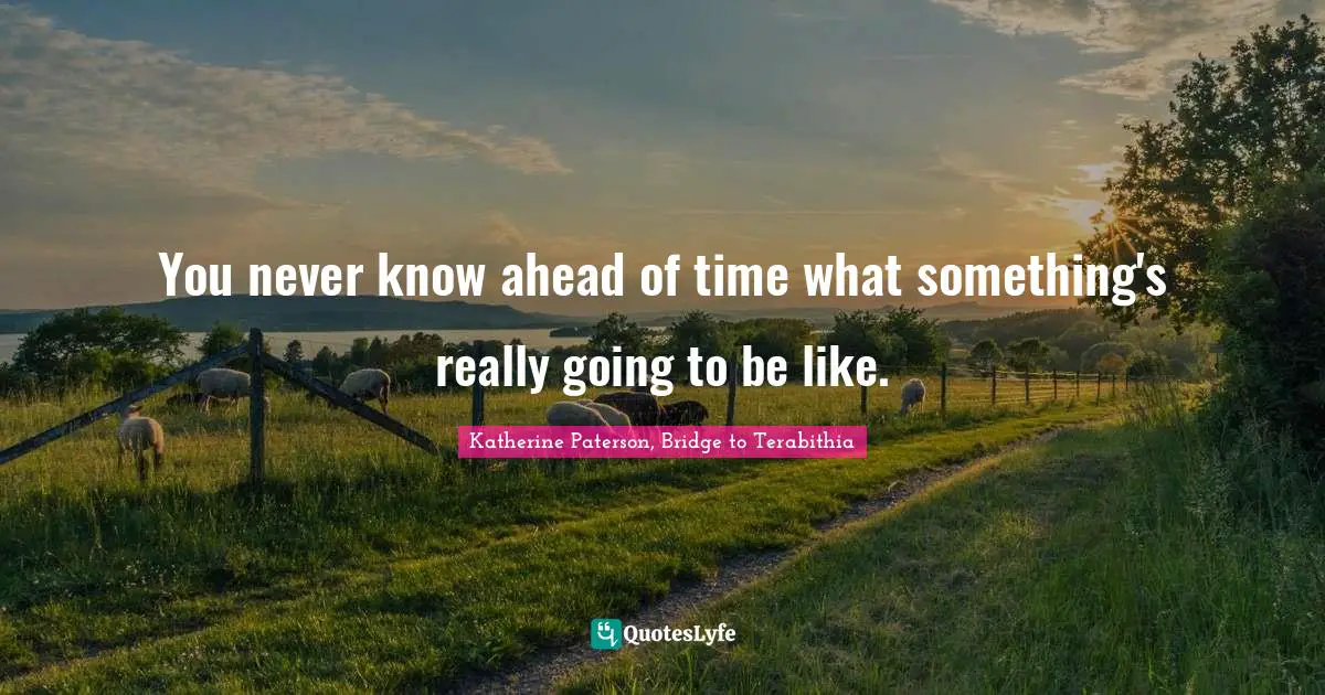 Katherine Paterson Quotes: "You never know ahead of time what something's really going to be like."