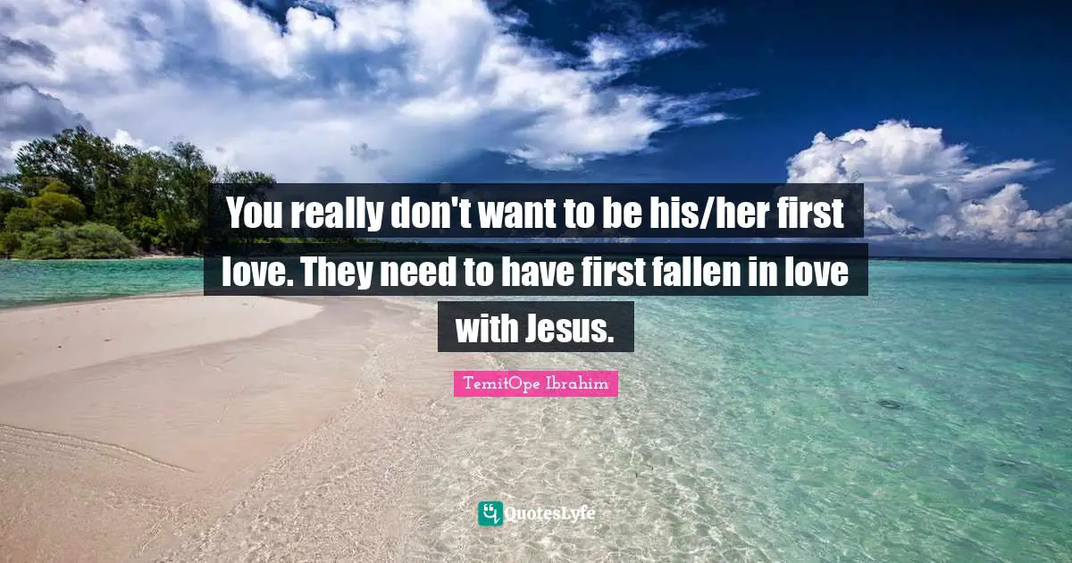 God First Quotes: "You really don't want to be his/her first love. They need to have first fallen in love with Jesus."
