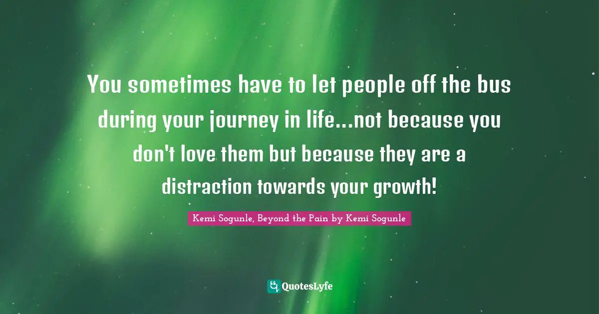 Kemi Sogunle Quotes: "You sometimes have to let people off the bus during your journey in life...not because you don't love them but because they are a distraction towards your growth!"