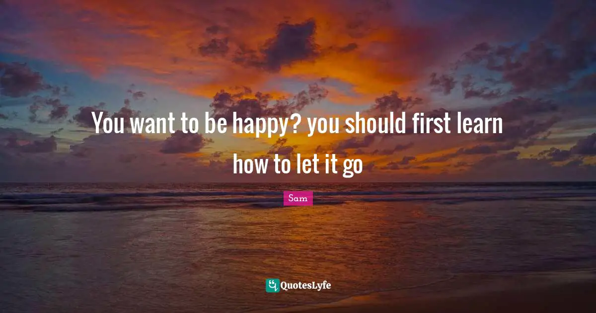 You want to be happy? you should first learn how to let it go