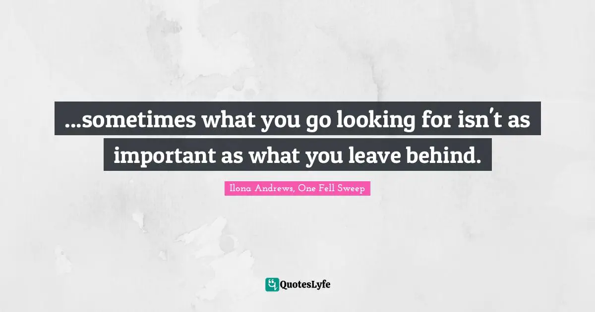 ...sometimes what you go looking for isn't as important as what you leave behind.