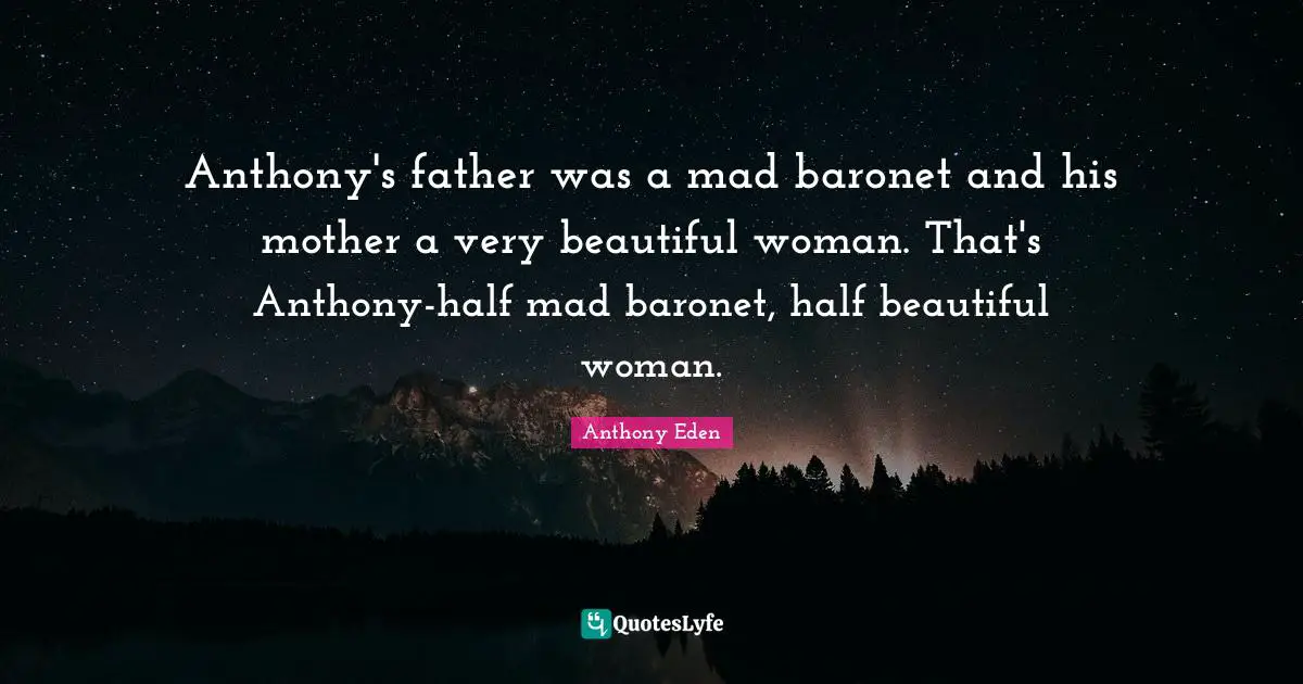 Anthony Eden Quotes: "Anthony's father was a mad baronet and his mother a very beautiful woman. That's Anthony-half mad baronet, half beautiful woman."
