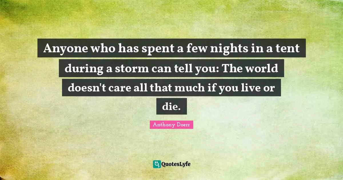 Anyone who has spent a few nights in a tent during a storm can tell you: The world doesn't care all that much if you live or die.