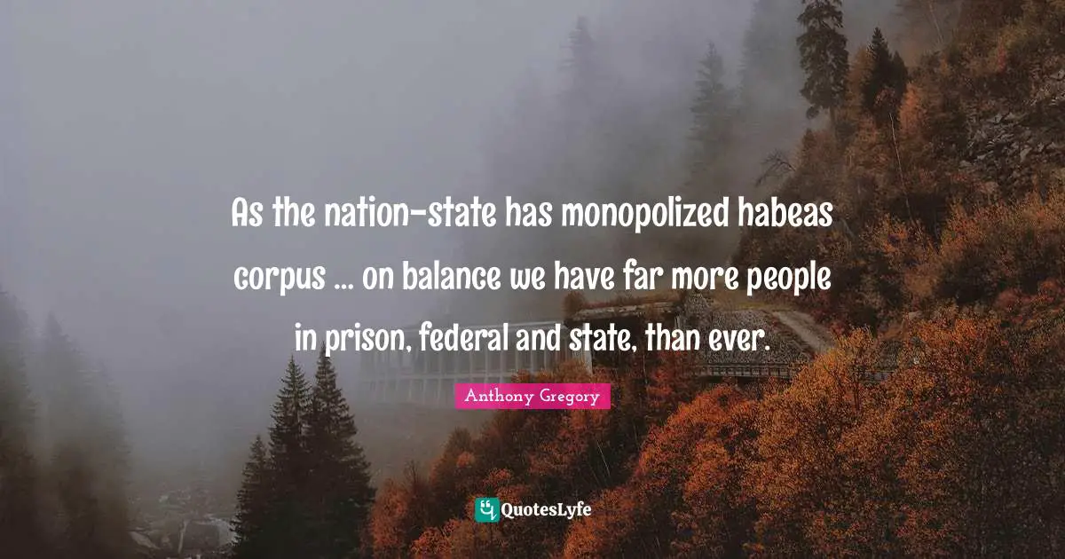As the nation-state has monopolized habeas corpus … on balance we have far more people in prison, federal and state, than ever.