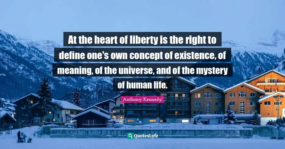 Mystery Quotes: "At the heart of liberty is the right to define one's own concept of existence, of meaning, of the universe, and of the mystery of human life."