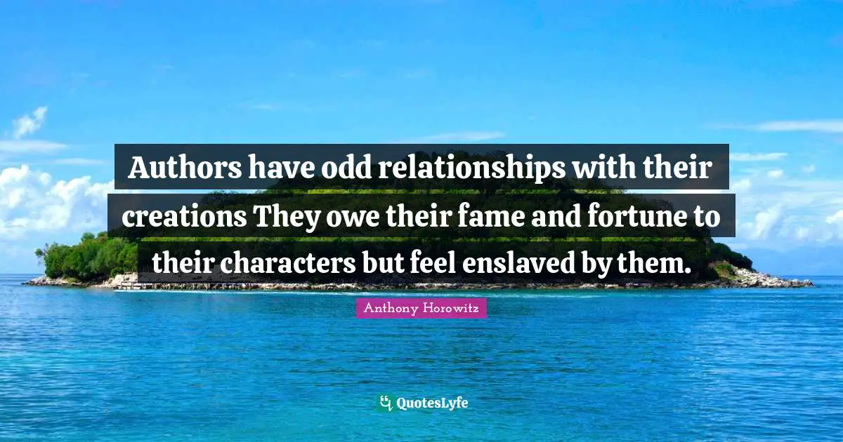 Authors have odd relationships with their creations They owe their fame and fortune to their characters but feel enslaved by them.