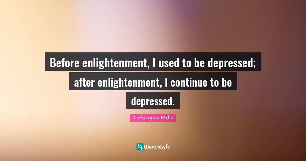 Before enlightenment, I used to be depressed; after enlightenment, I continue to be depressed.