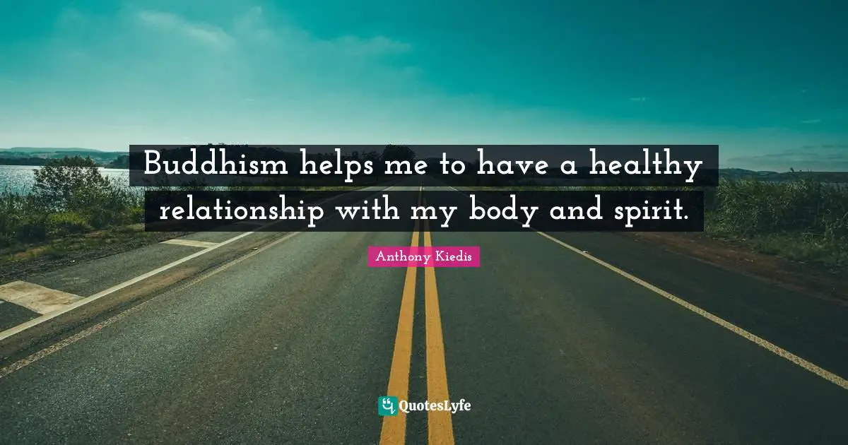 Anthony Kiedis Quotes: "Buddhism helps me to have a healthy relationship with my body and spirit."