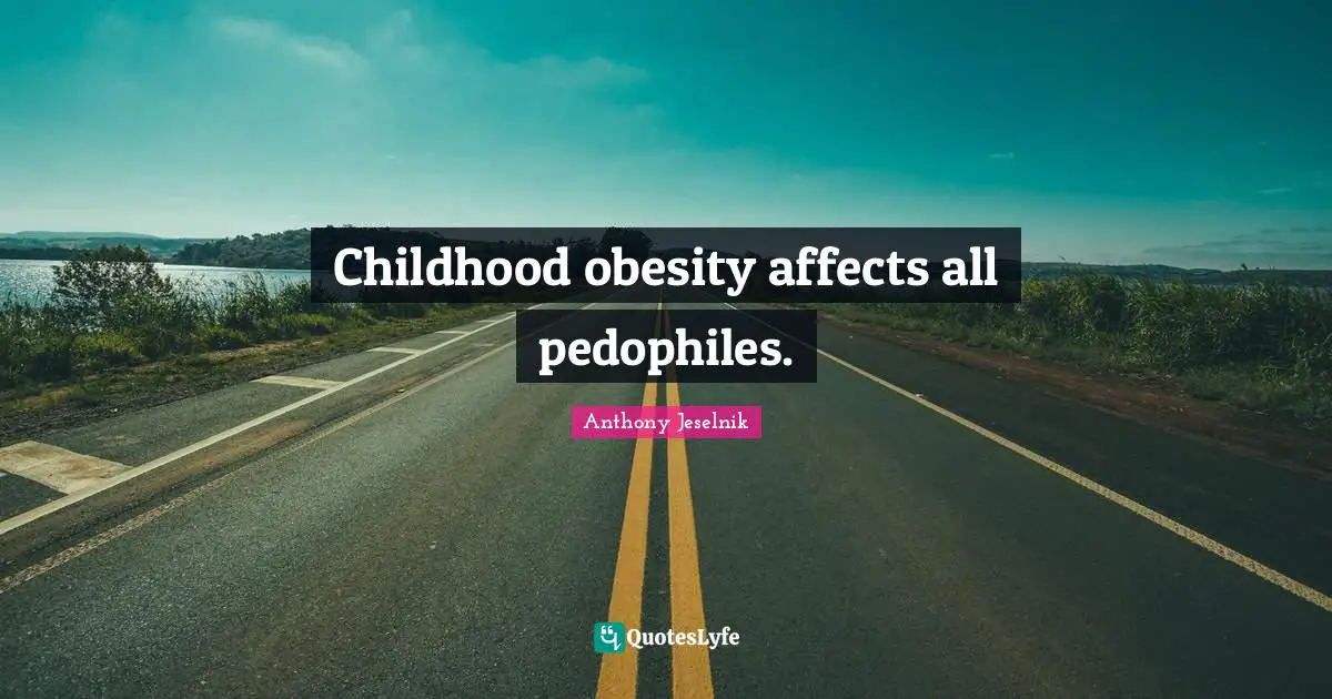 Anthony Jeselnik Quotes: "Childhood obesity affects all pedophiles."