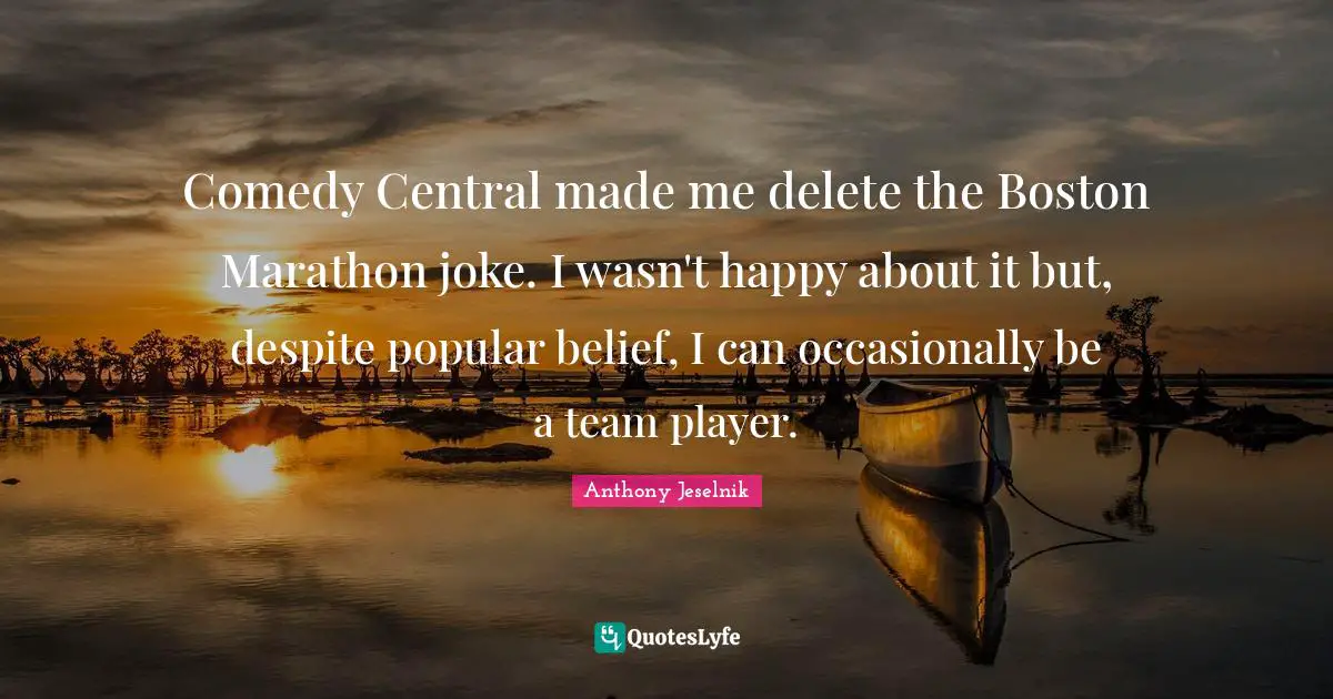 Comedy Central made me delete the Boston Marathon joke. I wasn't happy about it but, despite popular belief, I can occasionally be a team player.