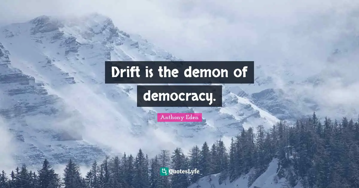 Anthony Eden Quotes: "Drift is the demon of democracy."