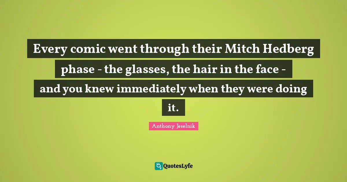 Every comic went through their Mitch Hedberg phase - the glasses, the hair in the face - and you knew immediately when they were doing it.