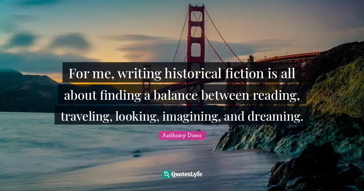 For me, writing historical fiction is all about finding a balance between reading, traveling, looking, imagining, and dreaming.
