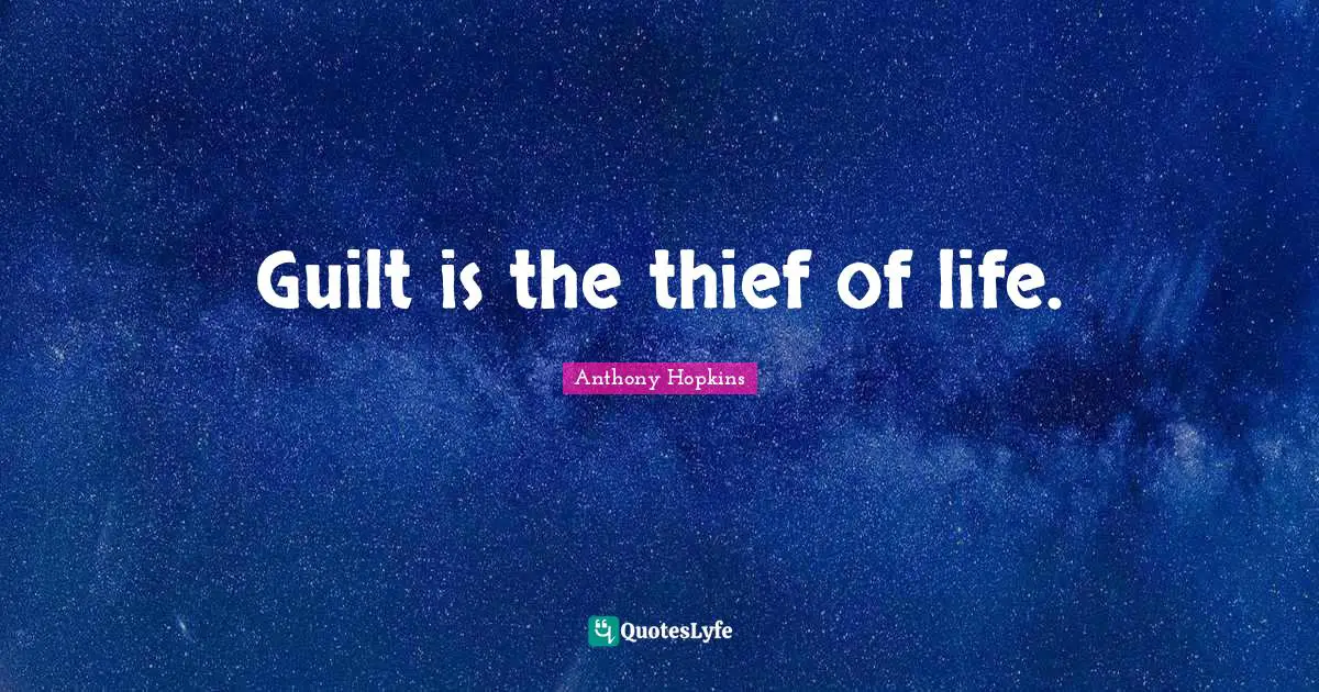 Anthony Hopkins Quotes: "Guilt is the thief of life."