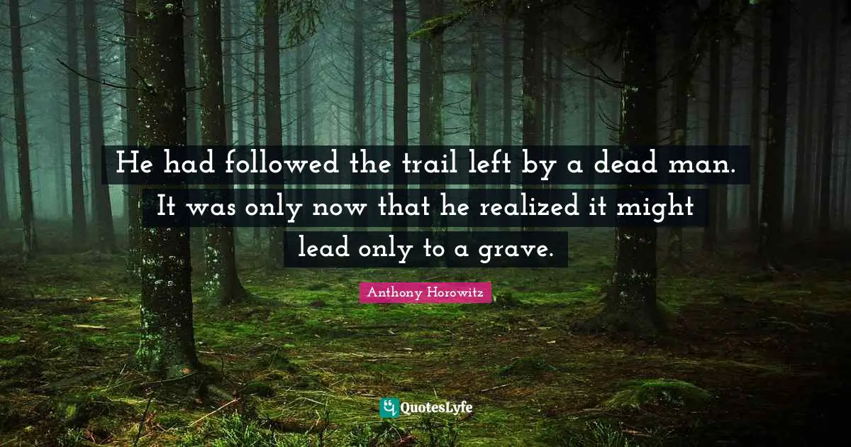 He had followed the trail left by a dead man. It was only now that he realized it might lead only to a grave.
