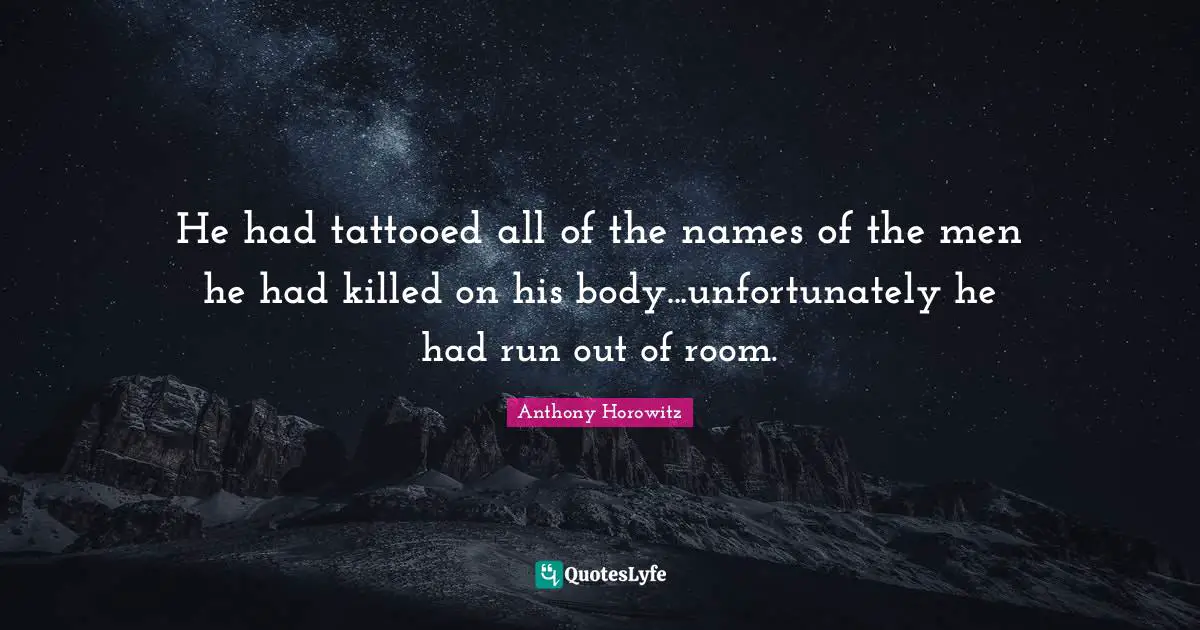 Anthony Horowitz Quotes: "He had tattooed all of the names of the men he had killed on his body...unfortunately he had run out of room."
