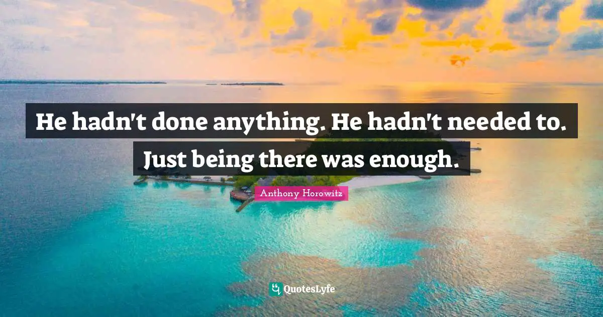 Being Done Quotes: "He hadn't done anything. He hadn't needed to. Just being there was enough."