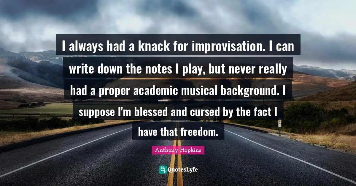 I always had a knack for improvisation. I can write down the notes I play, but never really had a proper academic musical background. I suppose I'm blessed and cursed by the fact I have that freedom.