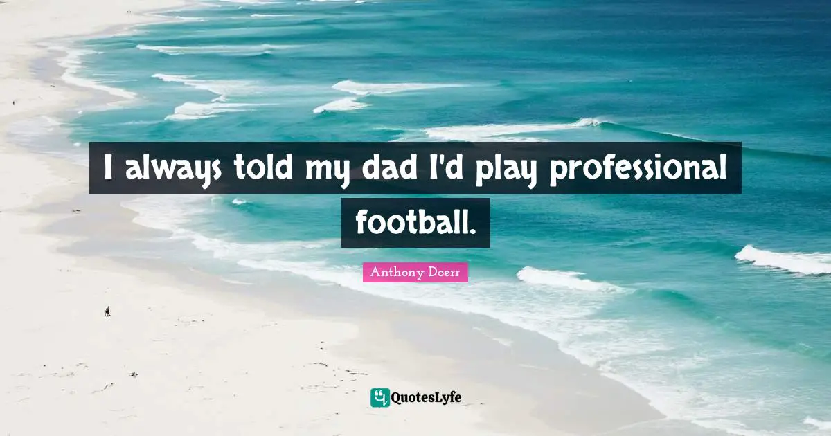 I always told my dad I'd play professional football.