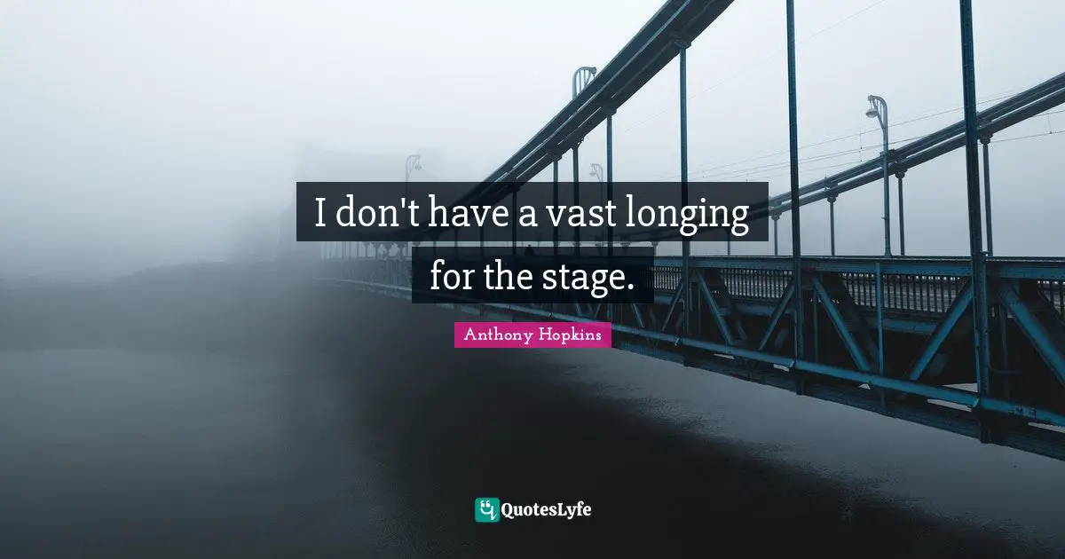 I don't have a vast longing for the stage.