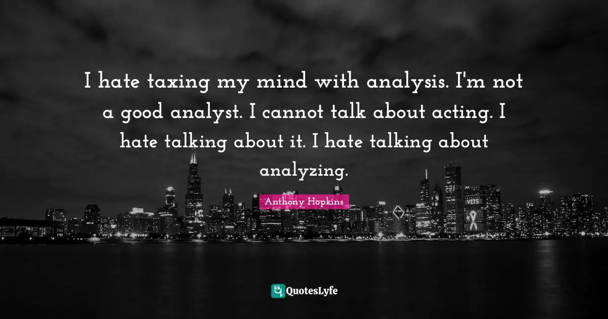 Analyzing Quotes: "I hate taxing my mind with analysis. I'm not a good analyst. I cannot talk about acting. I hate talking about it. I hate talking about analyzing."