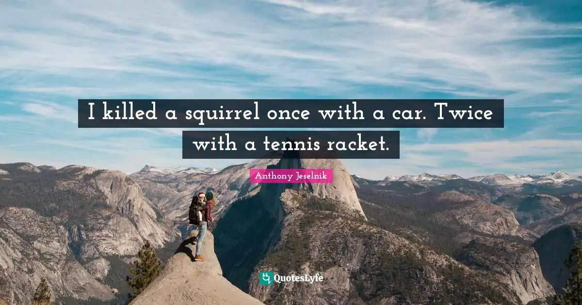 Tennis Quotes: "I killed a squirrel once with a car. Twice with a tennis racket."