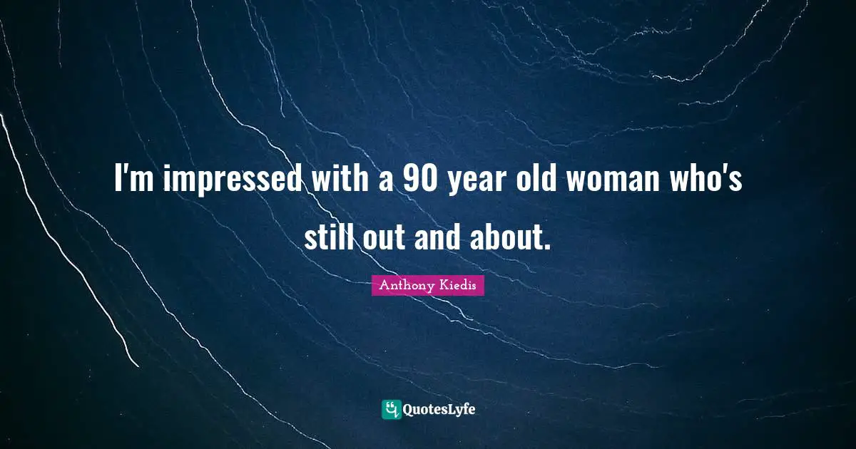 I'm impressed with a 90 year old woman who's still out and about.