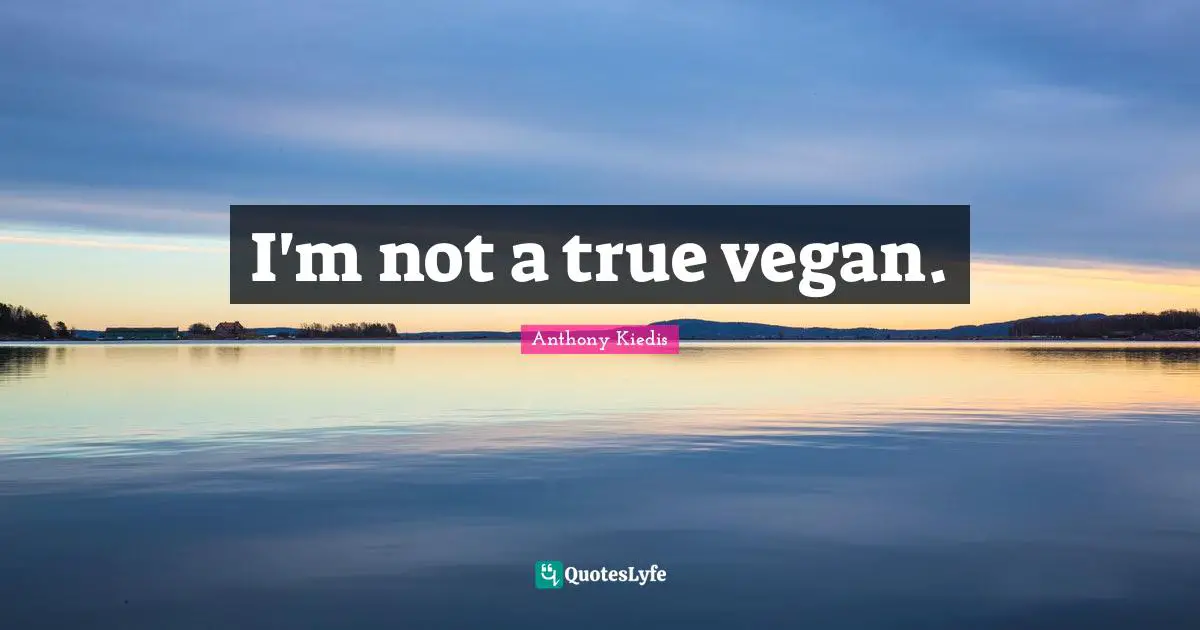 I'm not a true vegan.