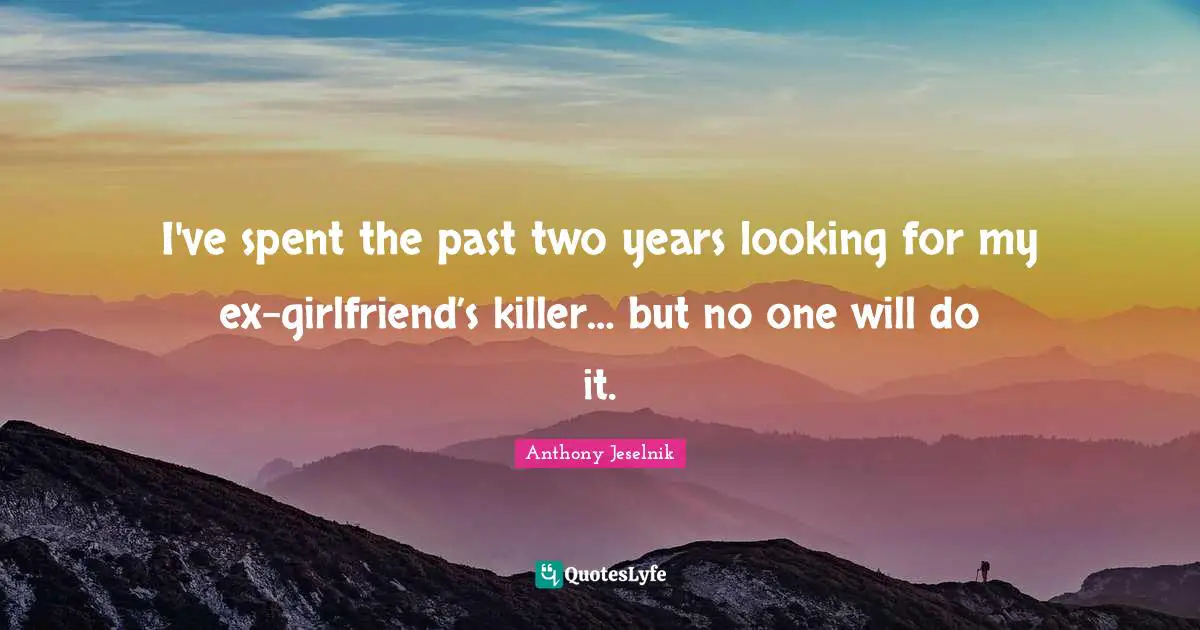 Two Years Quotes: "I've spent the past two years looking for my ex-girlfriend’s killer… but no one will do it."