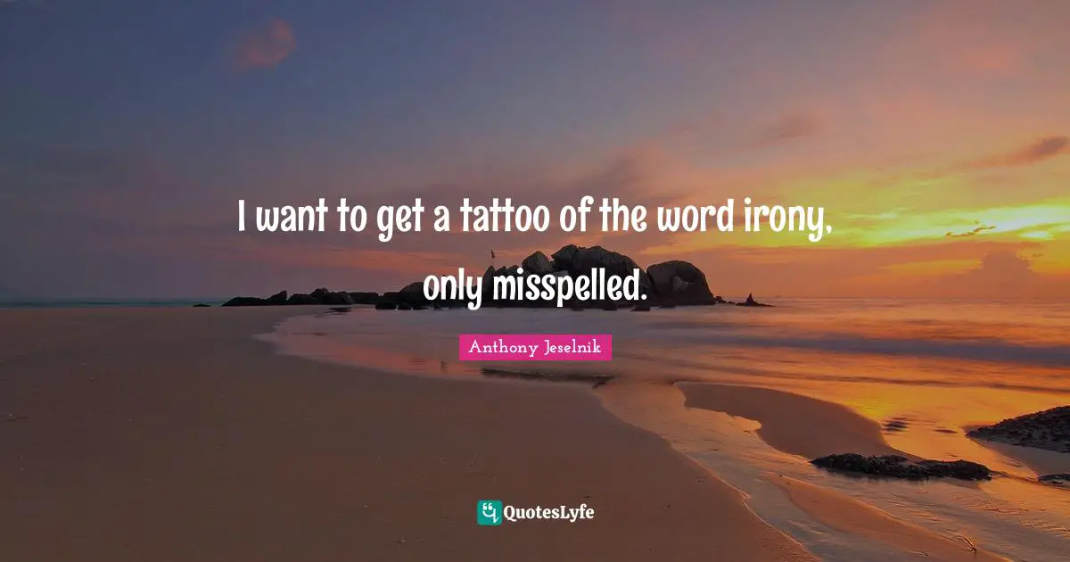 Anthony Jeselnik Quotes: "I want to get a tattoo of the word irony, only misspelled."