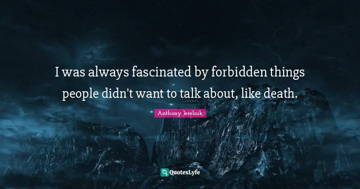 I was always fascinated by forbidden things people didn't want to talk about, like death.