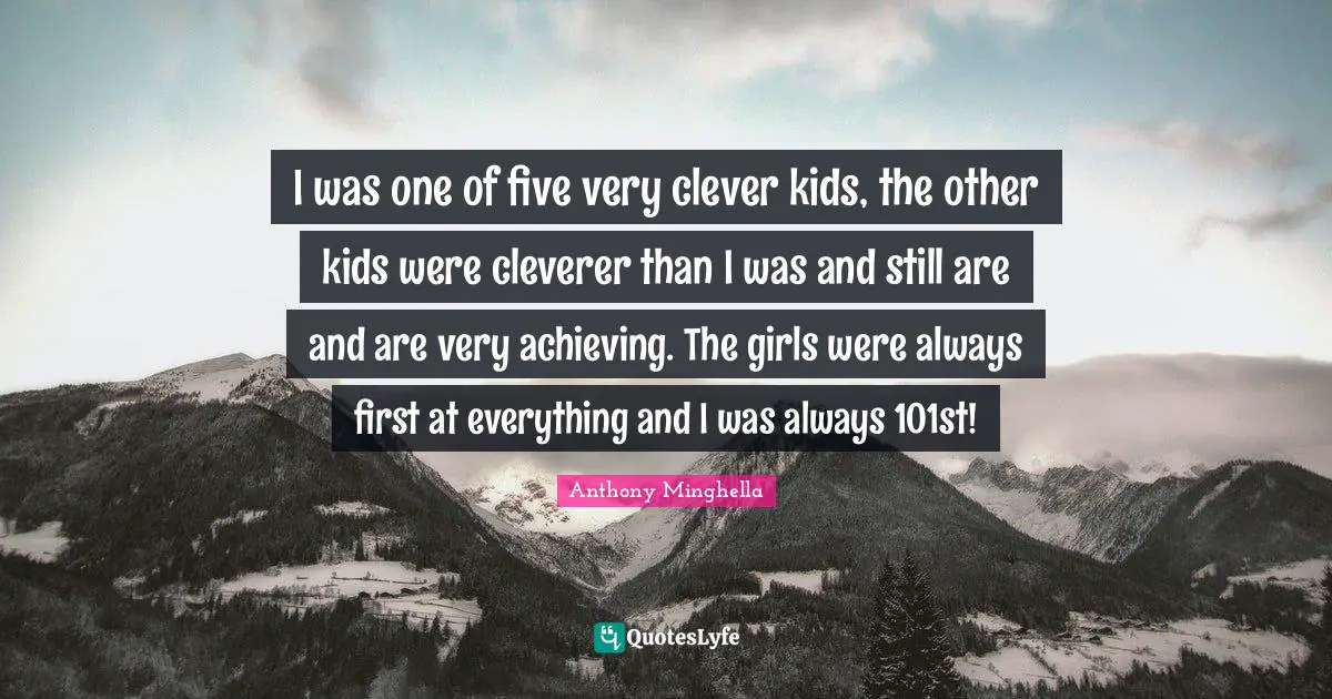 Very Clever Quotes: "I was one of five very clever kids, the other kids were cleverer than I was and still are and are very achieving. The girls were always first at everything and I was always 101st!"