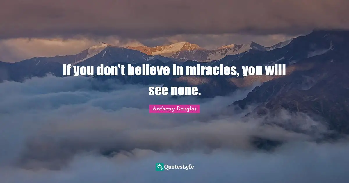 If you don't believe in miracles, you will see none.