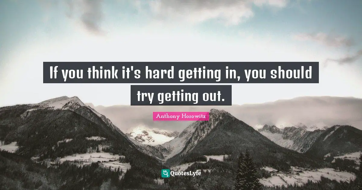 If you think it's hard getting in, you should try getting out.