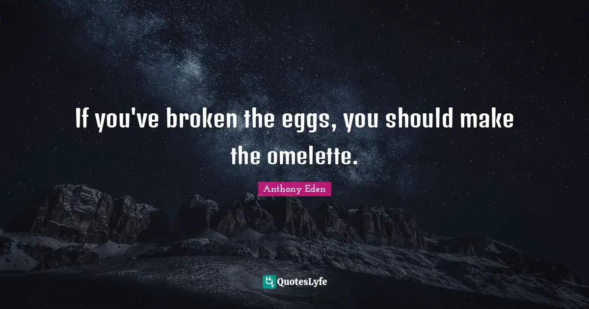 Eggs Quotes: "If you've broken the eggs, you should make the omelette."