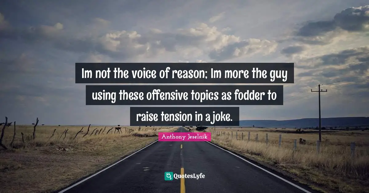 Fodder Quotes: "Im not the voice of reason; Im more the guy using these offensive topics as fodder to raise tension in a joke."