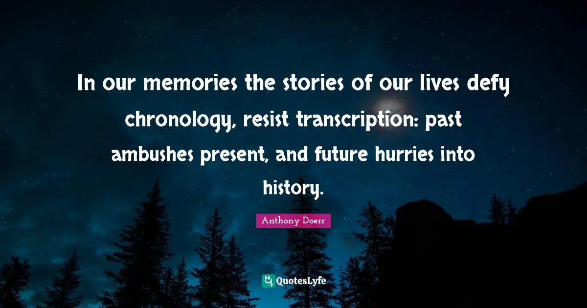 Chronology Quotes: "In our memories the stories of our lives defy chronology, resist transcription: past ambushes present, and future hurries into history."